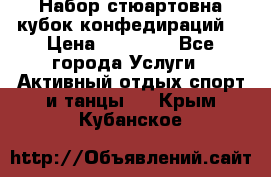 Набор стюартовна кубок конфедираций. › Цена ­ 22 300 - Все города Услуги » Активный отдых,спорт и танцы   . Крым,Кубанское